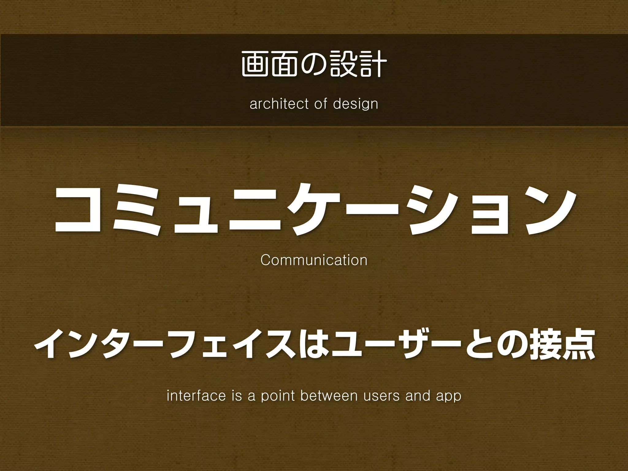 画面の設計
               architect of design




コミュニケーション
                 Communication




インターフェイスはユーザーとの接点
    interface is a point between users and app
 