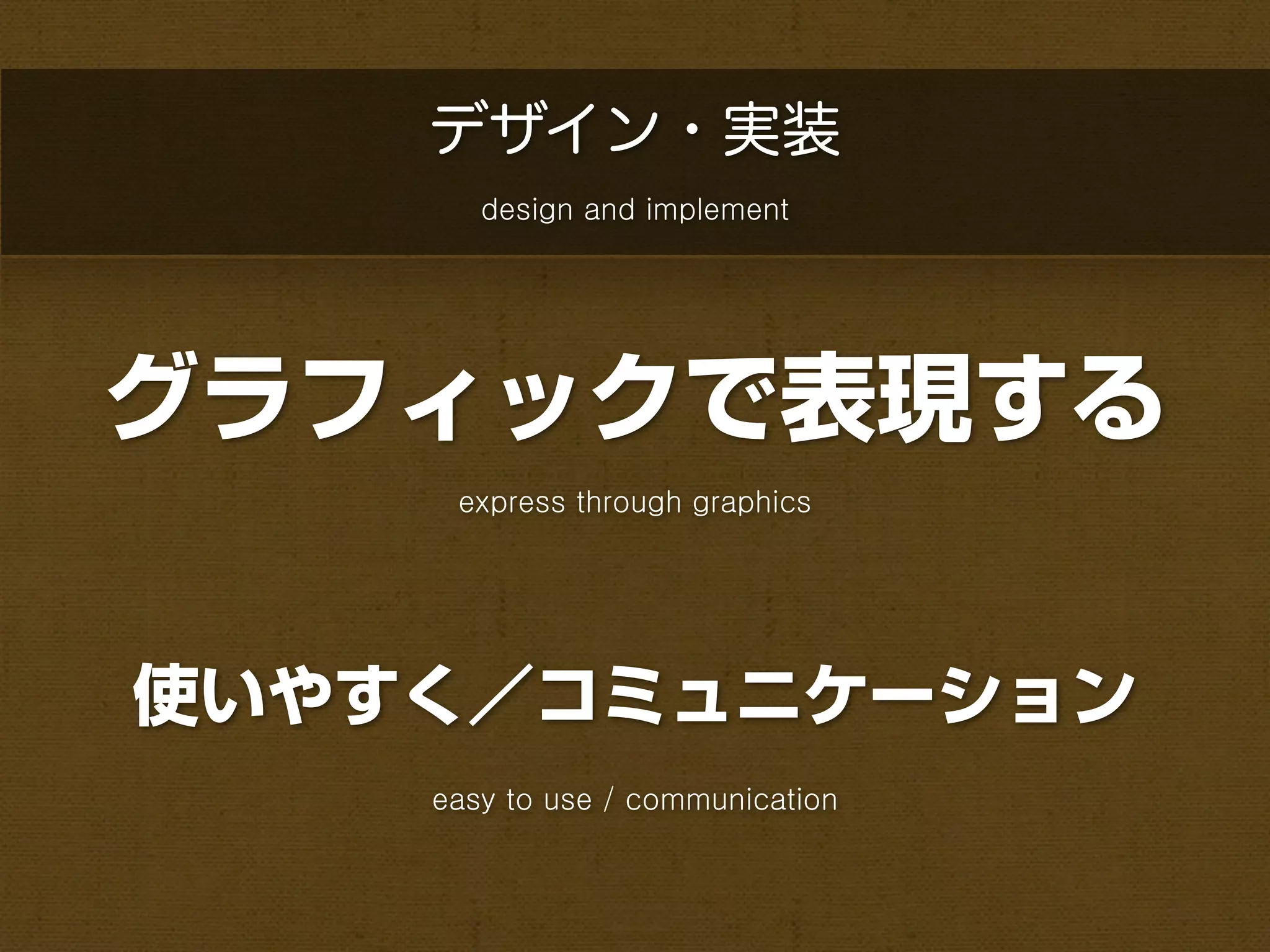 デザイン・実装
       design and implement




グラフィックで表現する
     express through graphics




使いやすく／コミュニケーション
    easy to use / communication
 