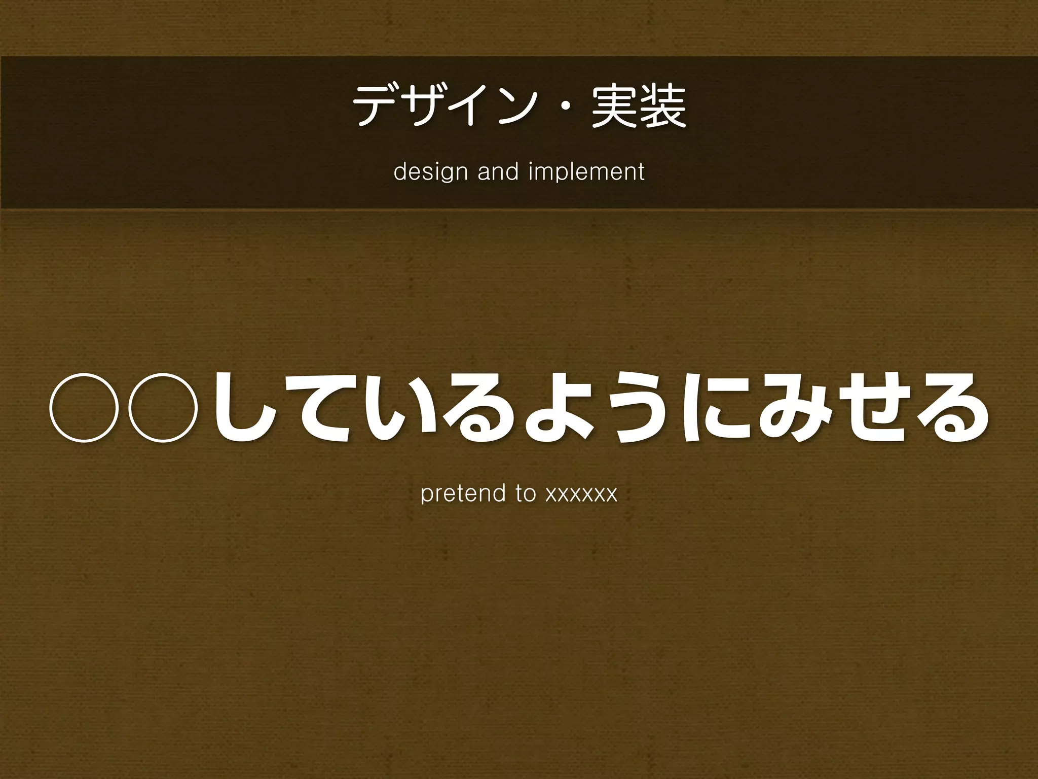 デザイン・実装
    design and implement




○○しているようにみせる
      pretend to xxxxxx
 