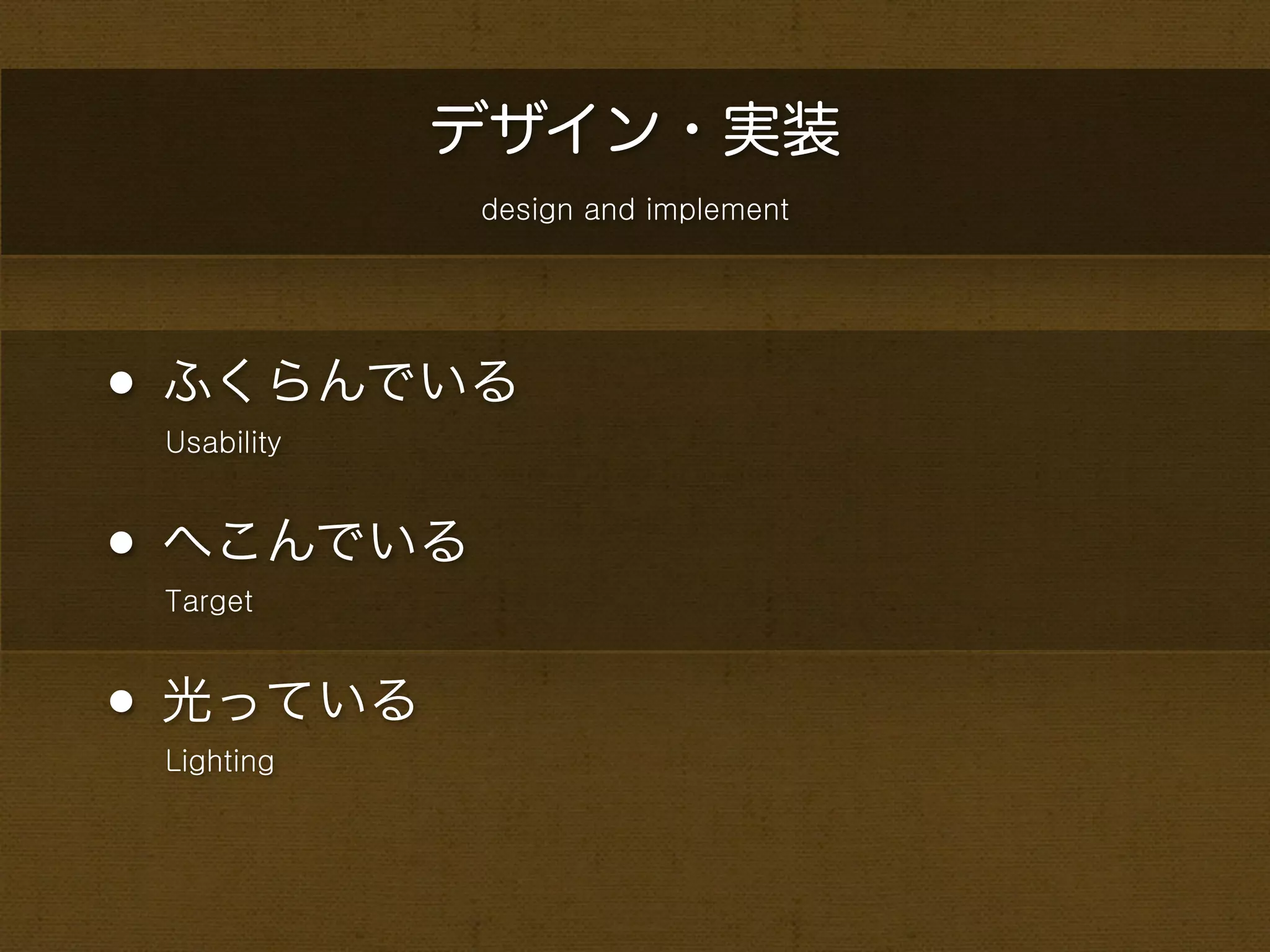 デザイン・実装
             design and implement




• ふくらんでいる
 Usability



• へこんでいる
 Target



• 光っている
 Lighting
 