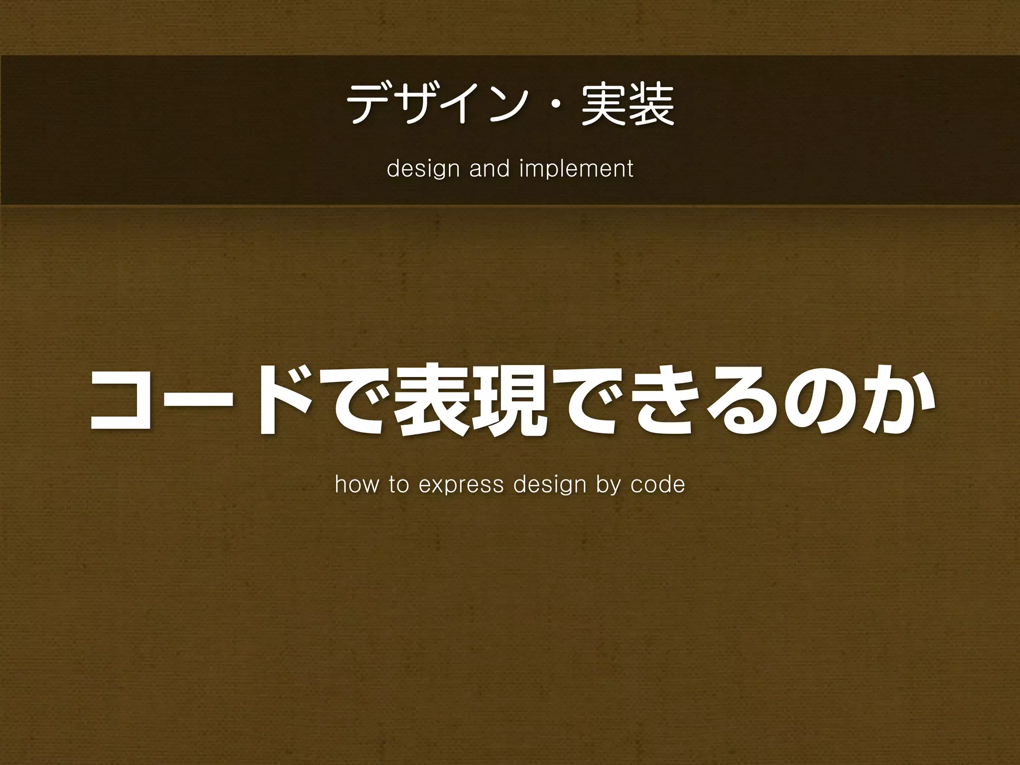 デザイン・実装
       design and implement




コードで表現できるのか
   how to express design by code
 