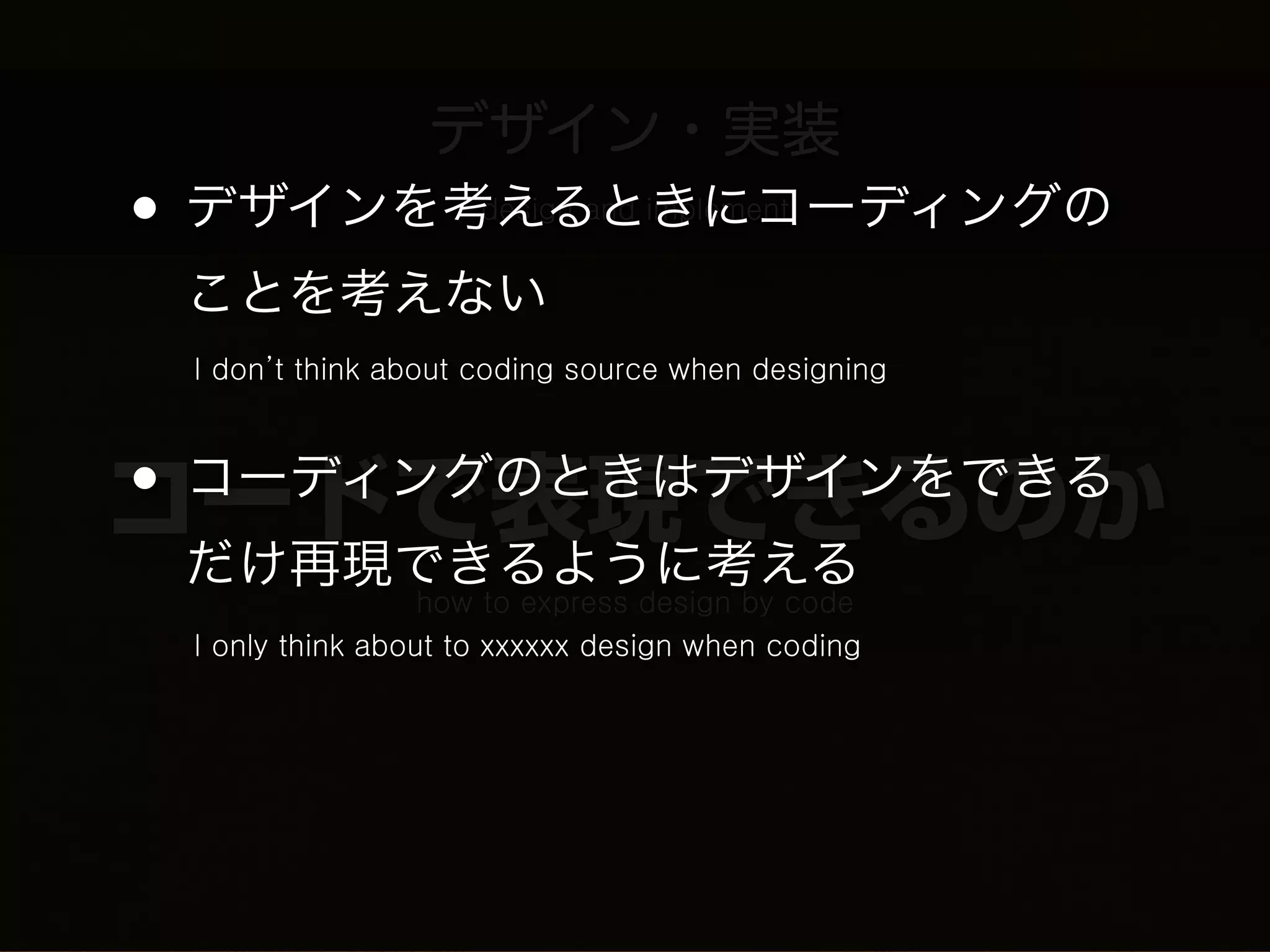 デザイン・実装
•   デザインを考えるときにコーディングの
          design and implement


    ことを考えない
    I don’t think about coding source when designing



• コーディングのときはデザインをできる
コードで表現できるのか
    だけ再現できるように考える
                     how to express design by code
    I only think about to xxxxxx design when coding
 