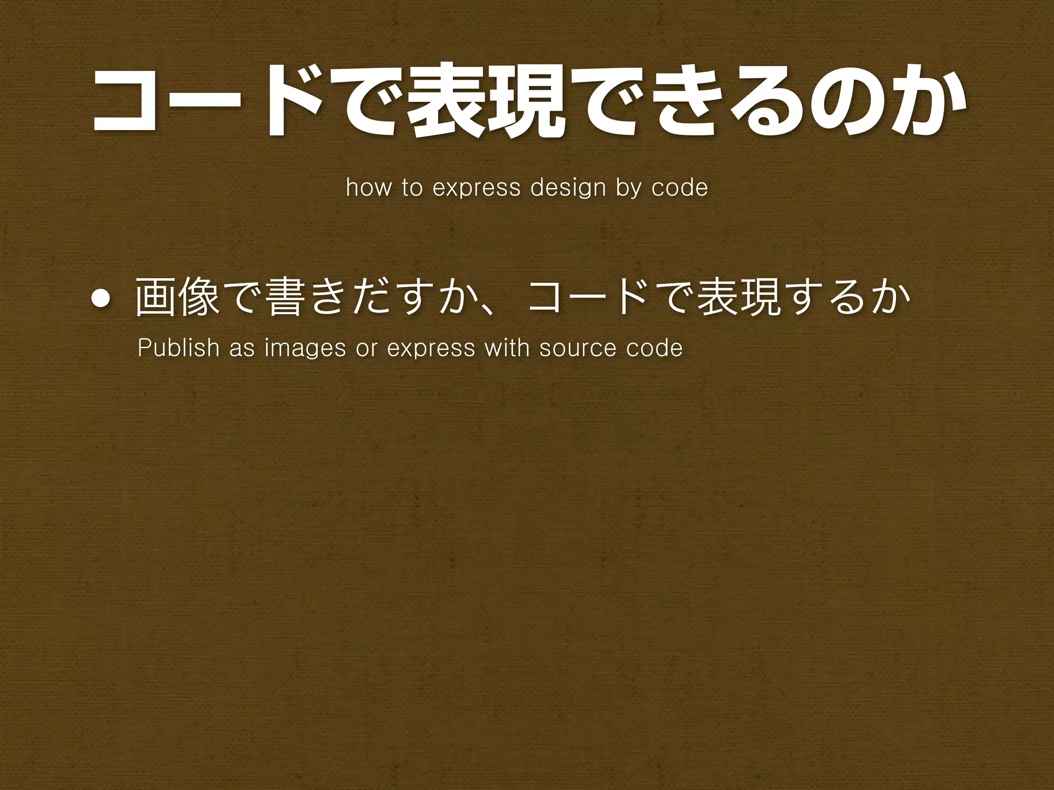 コードで表現できるのか
                  how to express design by code




• 画像で書きだすか、コードで表現するか
 Publish as images or express with source code
 