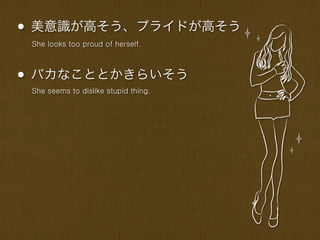 • 美意識が高そう、プライドが高そう
 She looks too proud of herself.



• バカなこととかきらいそう
 She seems to dislike stupid thing.
 