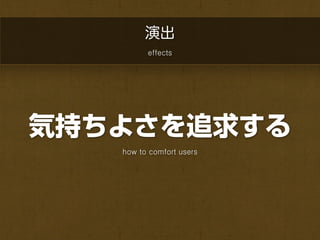 演出
         effects




気持ちよさを追求する
   how to comfort users
 