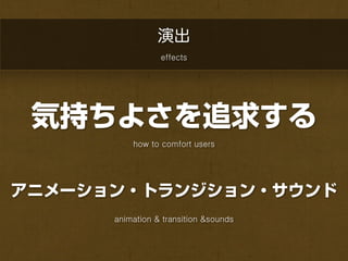 演出
                 effects




 気持ちよさを追求する
          how to comfort users




アニメーション・トランジション・サウンド
      animation & transition &sounds
 