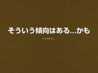 そういう傾向はある かも
     It tends to...
 