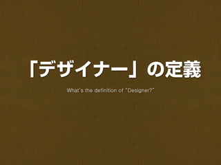 「デザイナー」の定義
  What’s the definition of “Designer?”
 