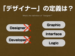 「デザイナー」の定義は？
        What’s the definition of “Designer?”




                                     Graphic
 Designer
                                   Interface
 Developer
                                       Logic
 
