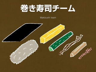 巻き寿司チーム
  Makizushi team
 