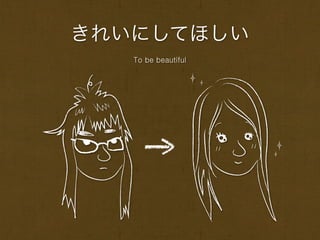 きれいにしてほしい
   To be beautiful
 