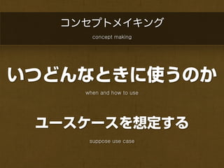 コンセプトメイキング
       concept making




いつどんなときに使うのか
     when and how to use




 ユースケースを想定する
      suppose use case
 