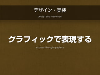 デザイン・実装
    design and implement




グラフィックで表現する
   express through graphics
 