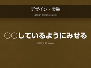 デザイン・実装
    design and implement




○○しているようにみせる
      pretend to xxxxxx
 