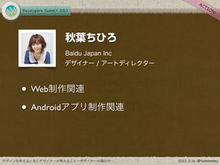 秋葉ちひろ
      Baidu Japan Inc
      デザイナー / アートディレクター



• Web制作関連
• Androidアプリ制作関連
 