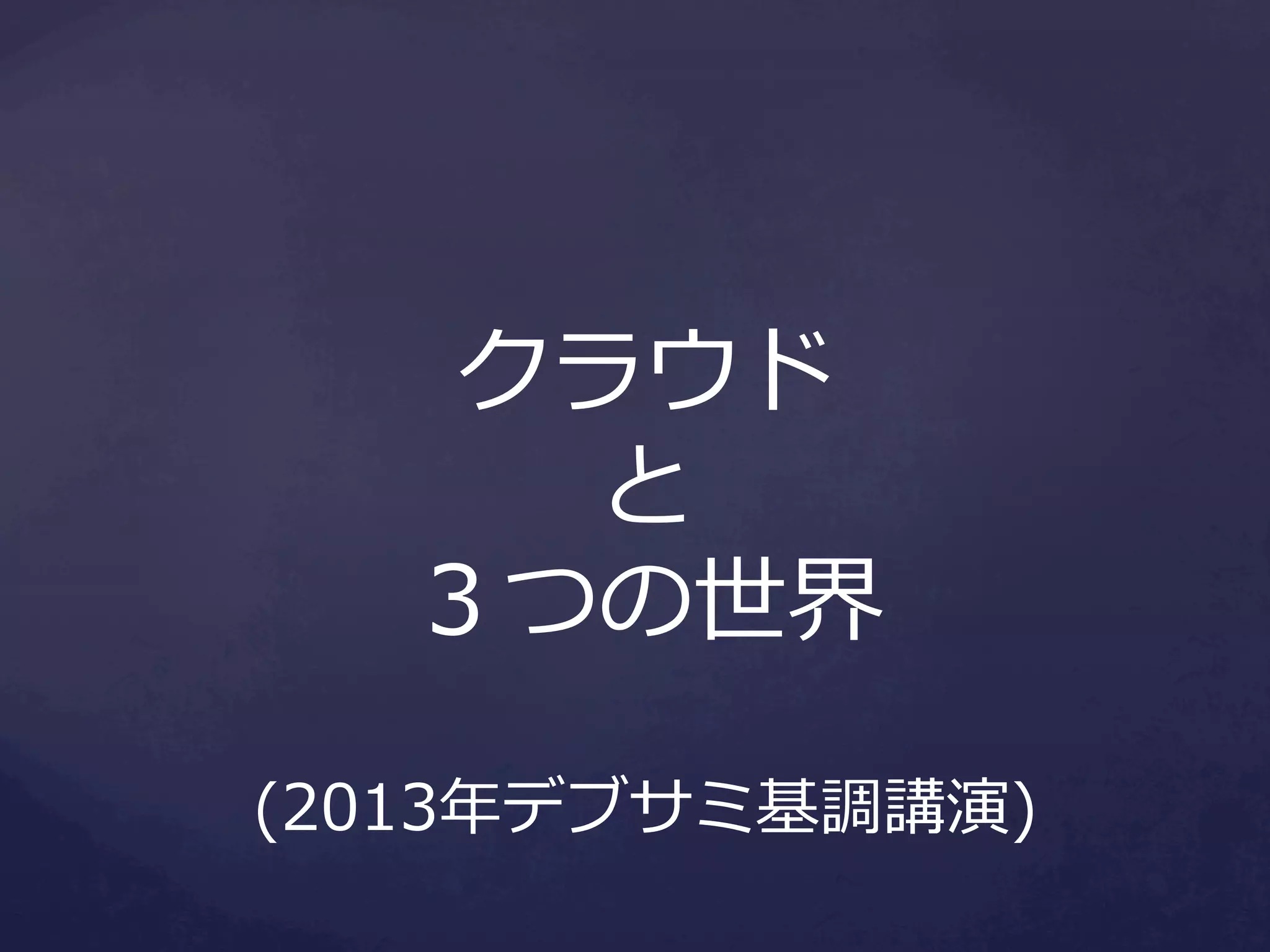 クラウド
と
３つの世界
(2013年年デブサミ基調講演)

 