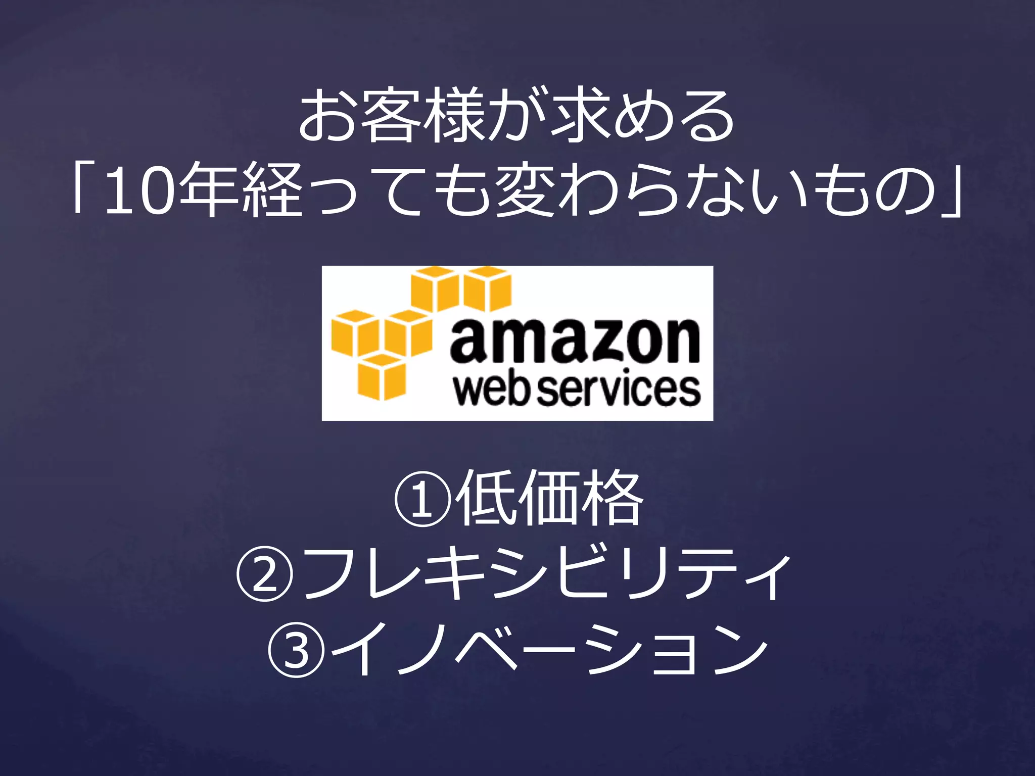 お客様が求める
「10年年経っても変わらないもの」

①低価格
②フレキシビリティ
③イノベーション

 