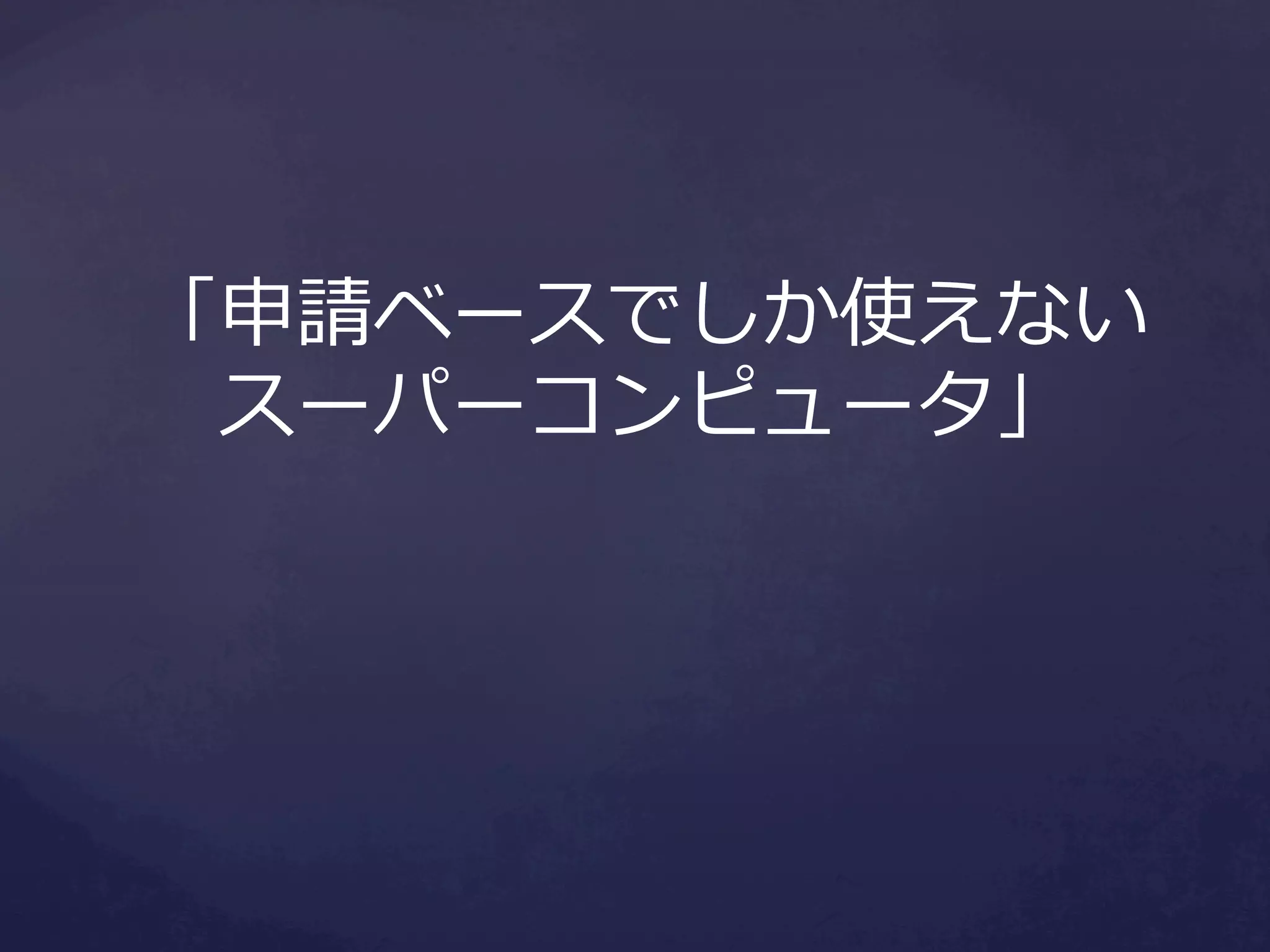 「申請ベースでしか使えない
スーパーコンピュータ」

 
