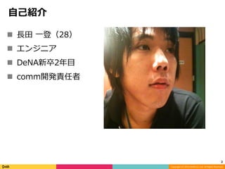 ⾃自⼰己紹介

n  ⻑⾧長⽥田 ⼀一登（28）
n  エンジニア
n  DeNA新卒2年⽬目
n  comm開発責任者




                                                     ...