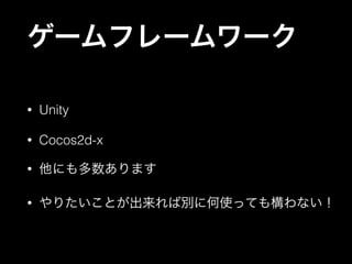 ゲームフレームワーク
•

Unity

•

Cocos2d-x

•

他にも多数あります

•

やりたいことが出来れば別に何使っても構わない！

 