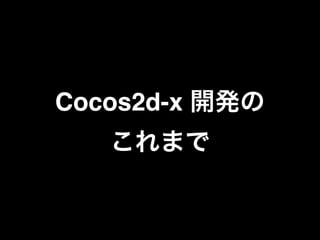 Cocos2d-x 開発の!
これまで

 