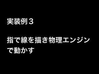 実装例３!
!

指で線を描き物理エンジン
で動かす

 
