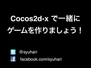 Cocos2d-x で一緒に
ゲームを作りましょう！
•
•

@syuhari!
facebook.com/syuhari

 