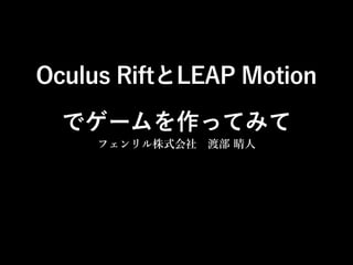 Oculus RiftとLEAP Motion
でゲームを作ってみて
フェンリル株式会社 渡部 晴人

 