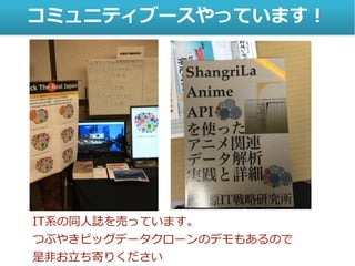 コミュニティブースやっています！
IT系の同人誌を売っています。
つぶやきビッグデータクローンのデモもあるので
是非お立ち寄りください
 