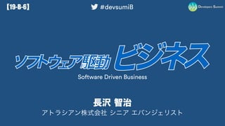 ビジネス駆動開発からソフトウェア駆動ビジネスへ #devsumiB 19-B-6