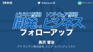 ビジネス駆動開発からソフトウェア駆動ビジネスへ #devsumiB 19-B-6