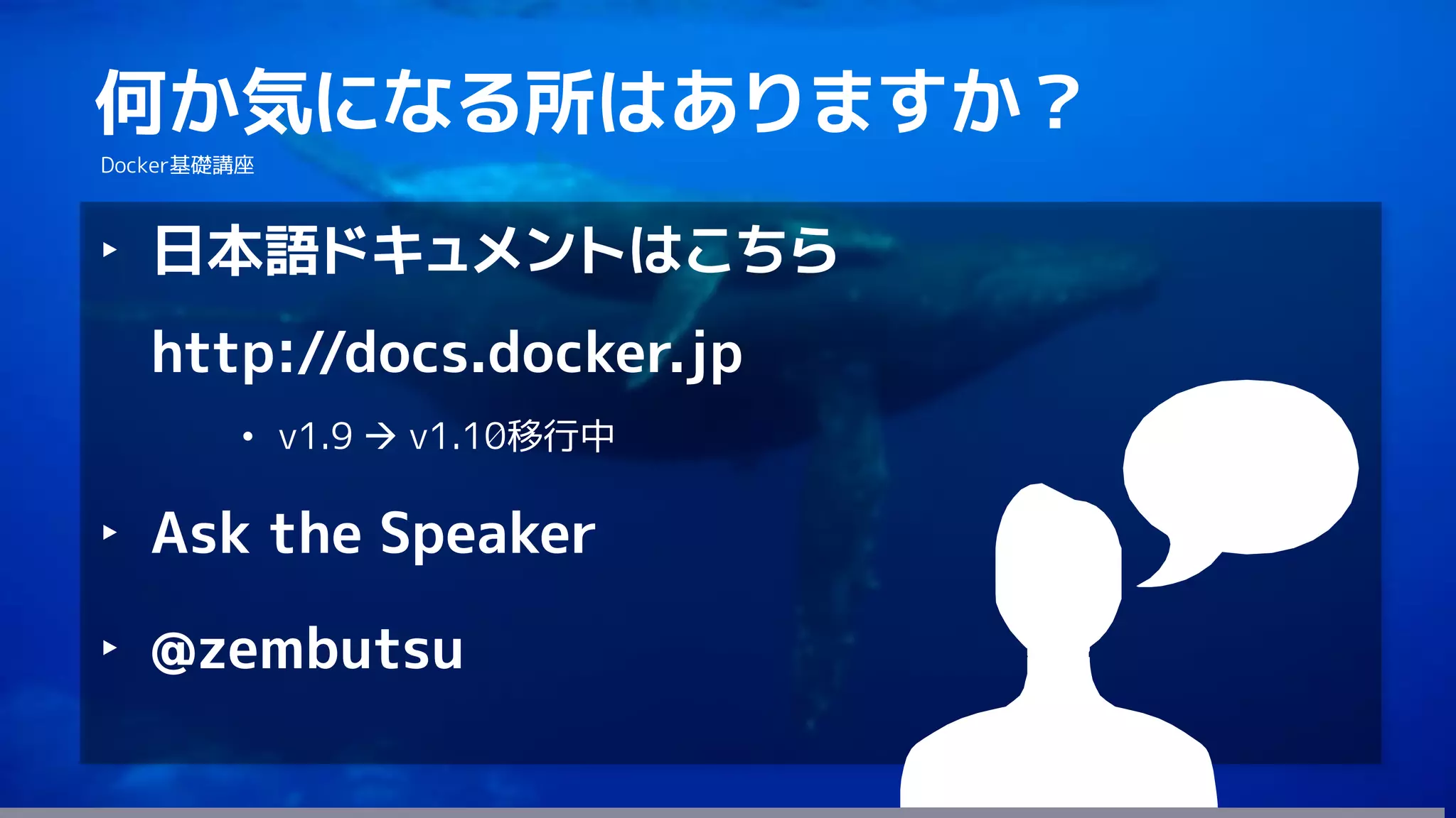 128
何か気になる所はありますか？
Docker基礎講座
‣ 日本語ドキュメントはこちら
http://docs.docker.jp
• v1.9  v1.10移行中
‣ Ask the Speaker
‣ @zembutsu
 