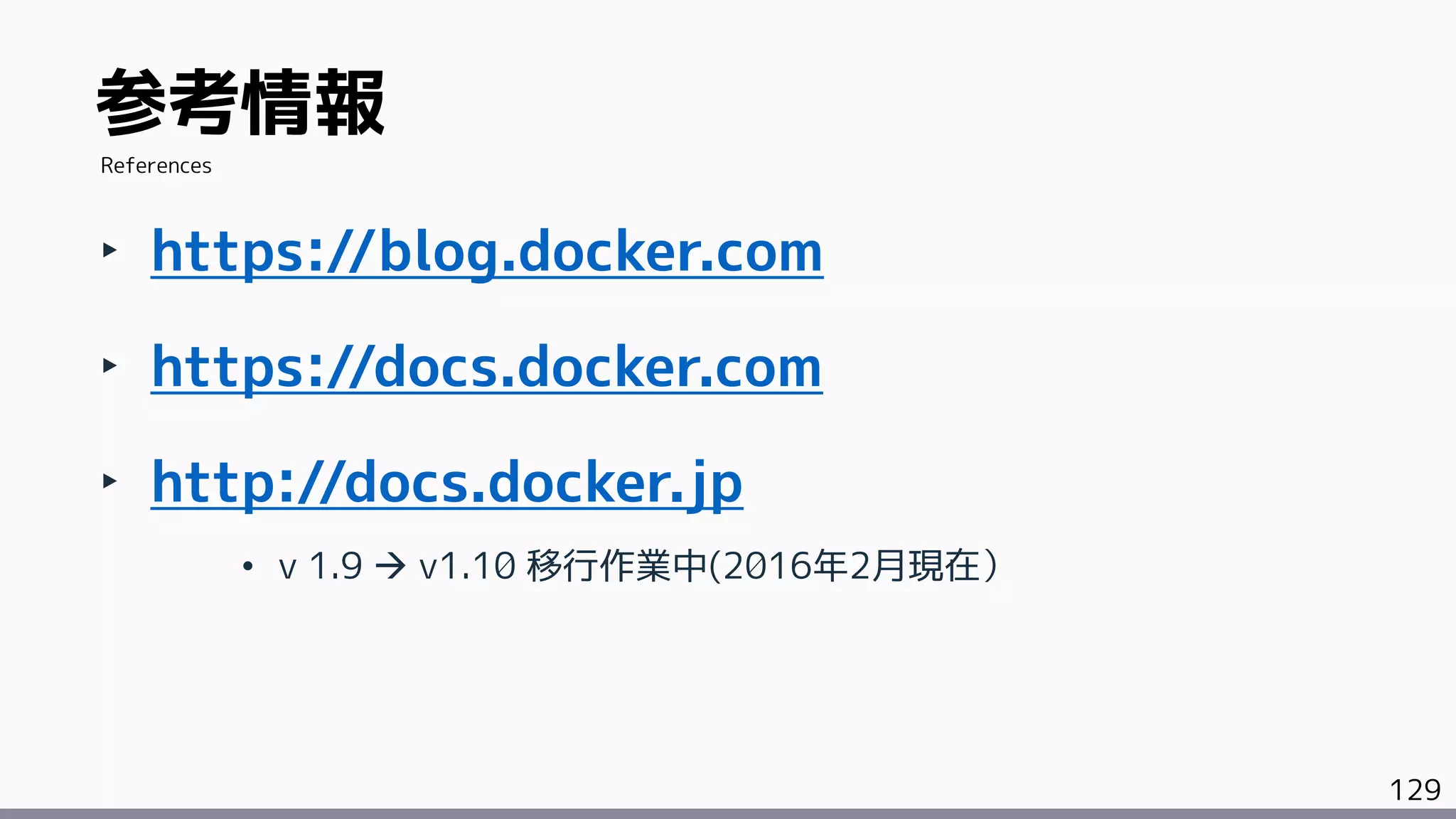 129
‣ https://blog.docker.com
‣ https://docs.docker.com
‣ http://docs.docker.jp
• v 1.9  v1.10 移行作業中(2016年2月現在）
参考情報
References
 