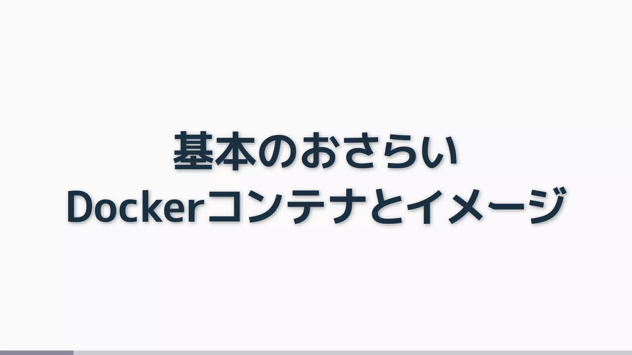 基本のおさらい
Dockerコンテナとイメージ
 