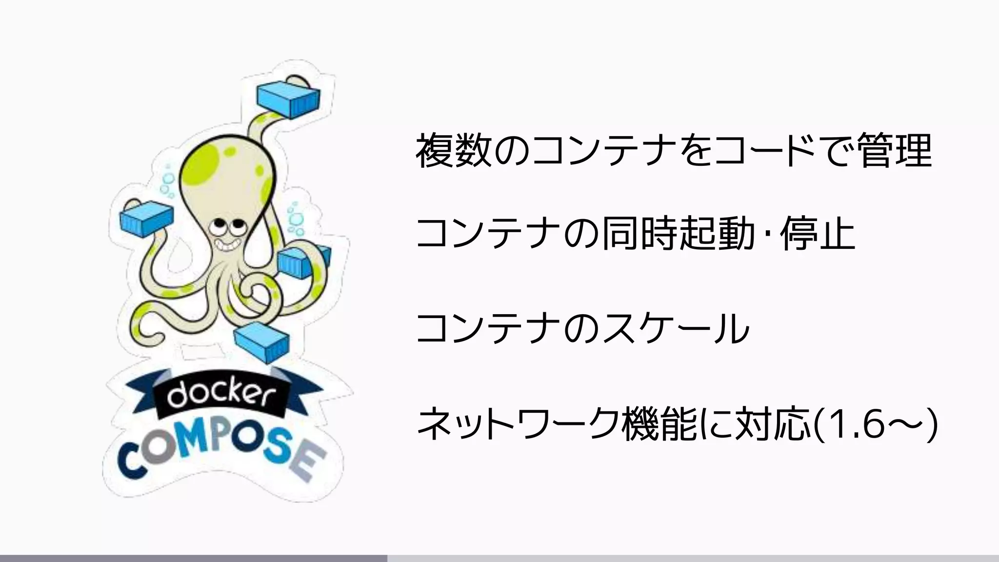 複数のコンテナをコードで管理
コンテナの同時起動・停止
コンテナのスケール
ネットワーク機能に対応(1.6～)
 