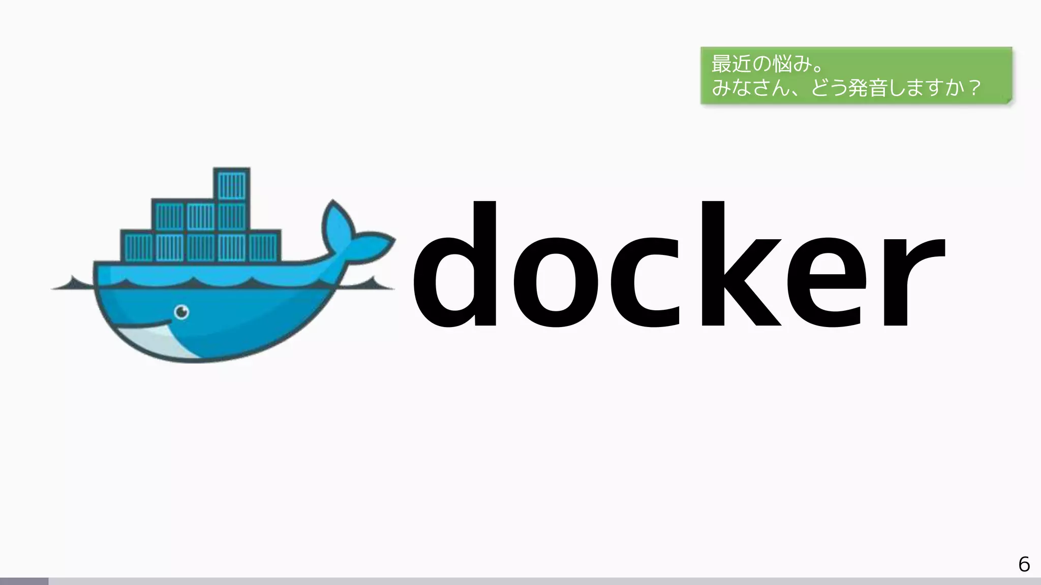 6
docker
最近の悩み。
みなさん、どう発音しますか？
 