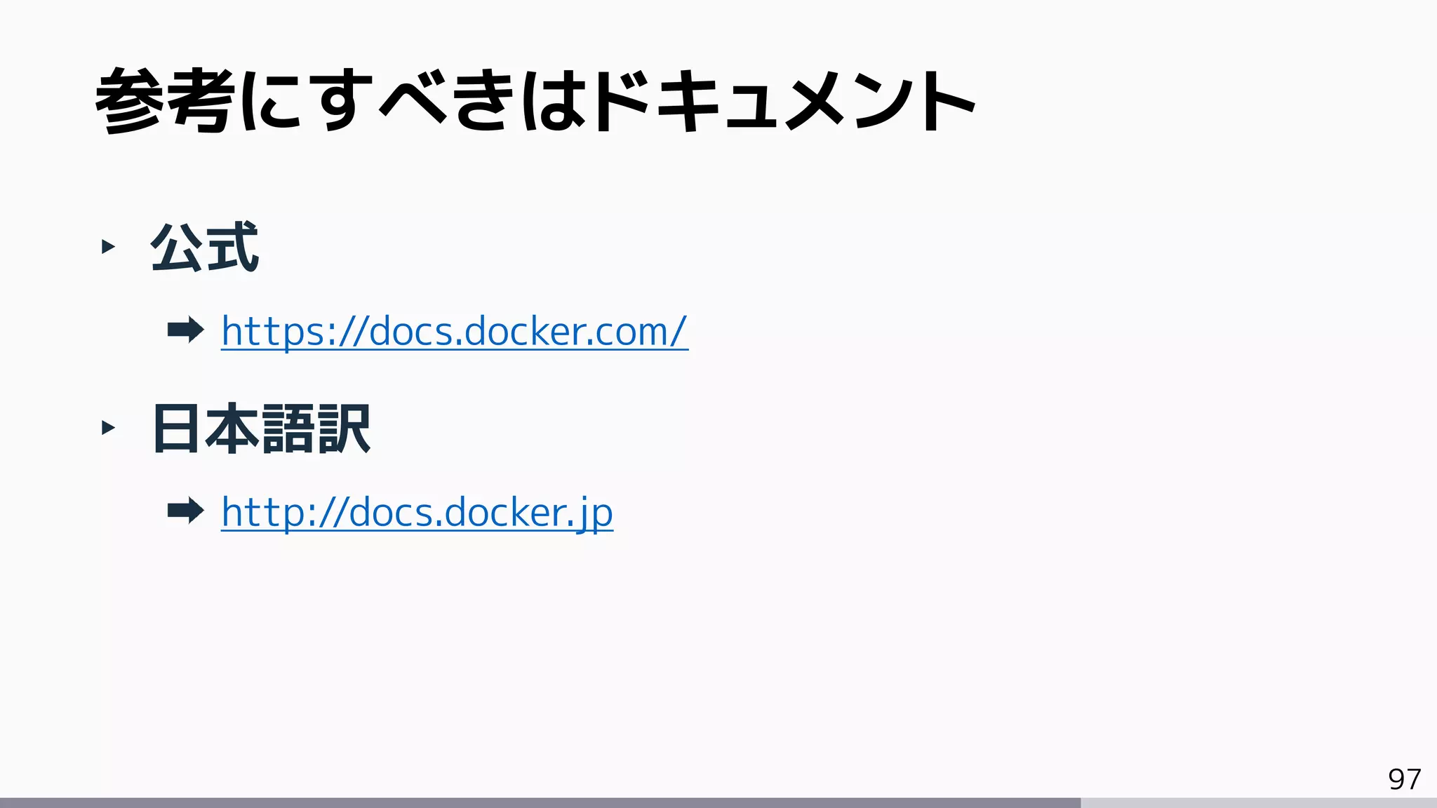 97
‣ 公式
https://docs.docker.com/
‣ 日本語訳
http://docs.docker.jp
参考にすべきはドキュメント
 