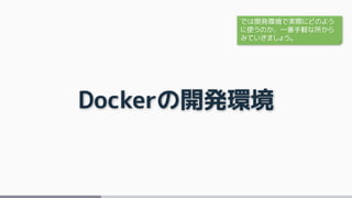 Dockerの開発環境
では開発環境で実際にどのよう
に使うのか、一番手軽な所から
みていきましょう。
 