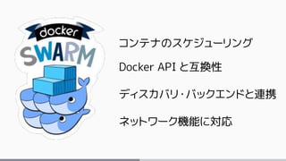 コンテナのスケジューリング
Docker API と互換性
ディスカバリ・バックエンドと連携
ネットワーク機能に対応
 
