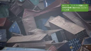 あとには、コンテナの残骸という
技術的負債が残されることになっ
ては大変・・・
 