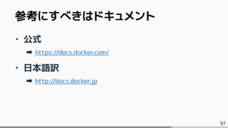 97
‣ 公式
https://docs.docker.com/
‣ 日本語訳
http://docs.docker.jp
参考にすべきはドキュメント
 
