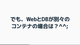でも、WebとDBが別々の
コンテナの場合は？^^;
 