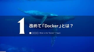 改めて「Docker」とは？
1■□□□ What is the "Docker" ? Again
 