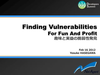 Finding Vulnerabilities
       For Fun And Profit
         趣味と実益の脆弱性発見

                     Feb 16 2012
               Yosuke HASEGAWA
 