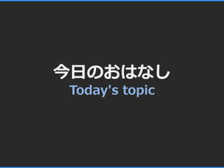 今日のおはなし
Today's topic
 