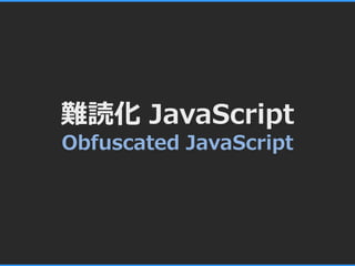 難読化 JavaScript
Obfuscated JavaScript
 