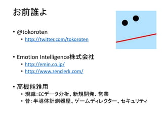 お前誰よ
• @tokoroten
• http://twitter.com/tokoroten
• Emotion Intelligence株式会社
• http://emin.co.jp/
• http://www.zenclerk.com...