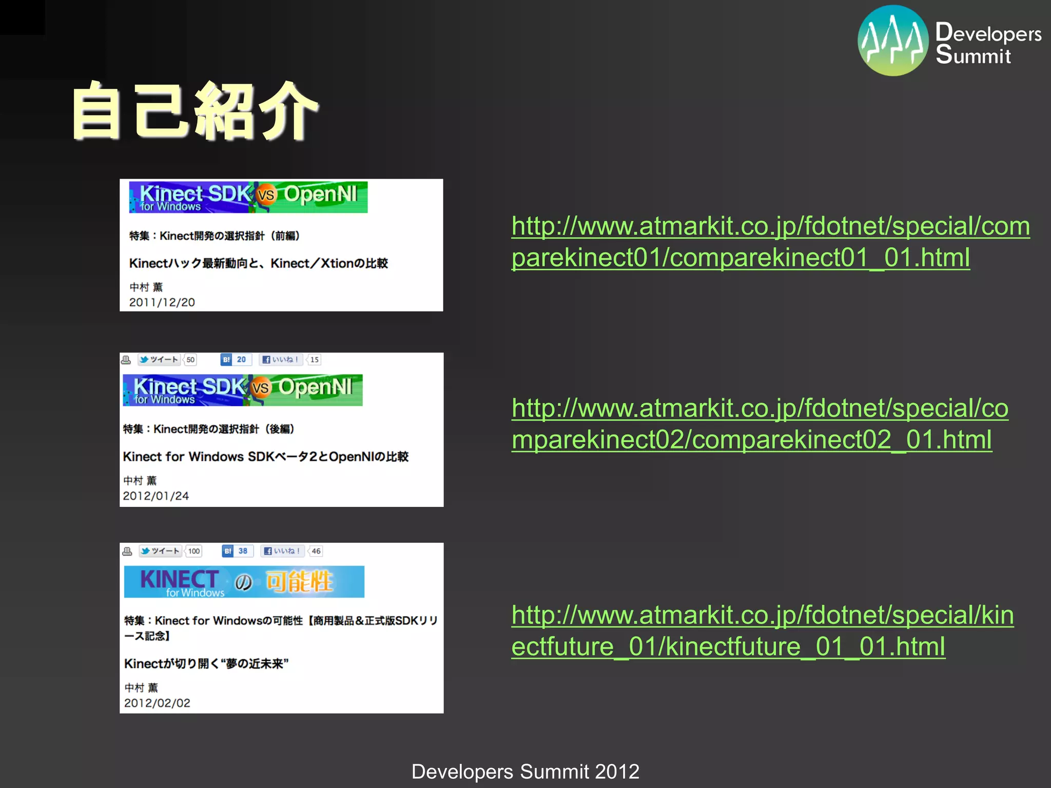 自己紹介
                http://www.atmarkit.co.jp/fdotnet/special/com
                parekinect01/comparekinect01_01.html




                http://www.atmarkit.co.jp/fdotnet/special/co
                mparekinect02/comparekinect02_01.html




                http://www.atmarkit.co.jp/fdotnet/special/kin
                ectfuture_01/kinectfuture_01_01.html



       Developers Summit 2012
 
