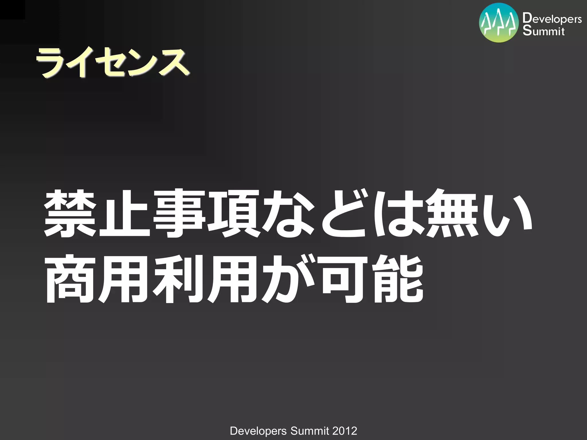 ライセンス



禁止事項などは無い
商用利用が可能

        Developers Summit 2012
 