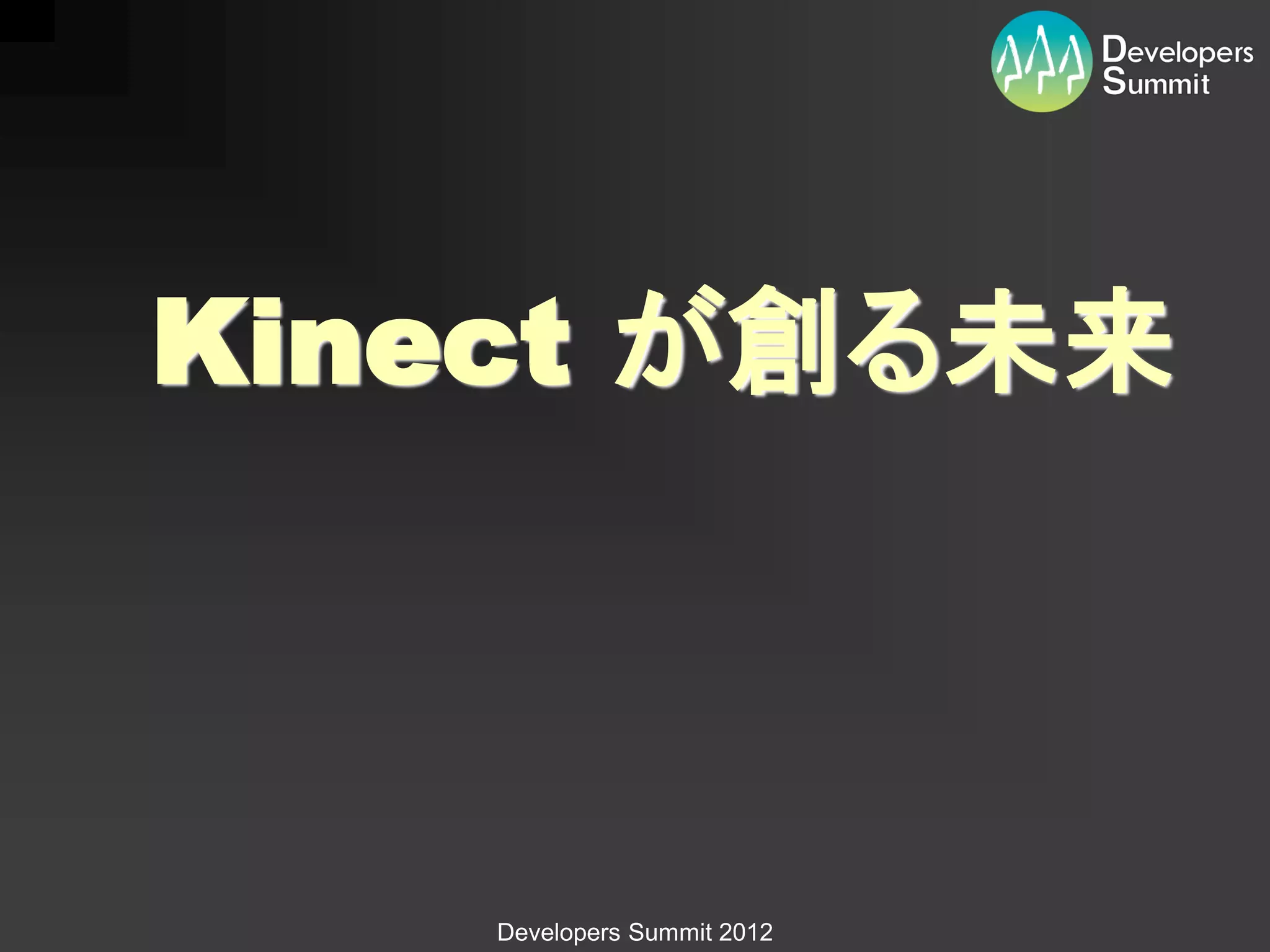 Kinect が創る未来



    Developers Summit 2012
 